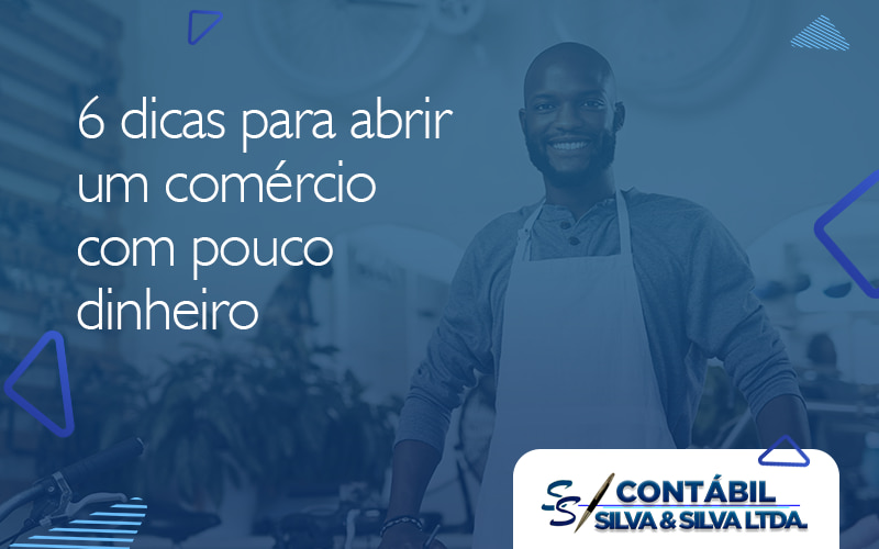 6 Dicas Para Abrir Uma Comercio Com Pouco Dinheiro Blog - Contabilidade em Ouro Fino - MG | Contábil Silva&Silva